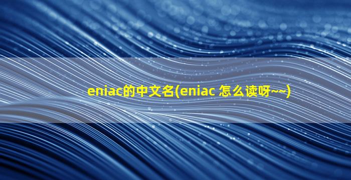 eniac的中文名(eniac 怎么读呀~~)